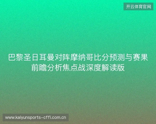 巴黎圣日耳曼对阵摩纳哥比分预测与赛果前瞻分析焦点战深度解读版